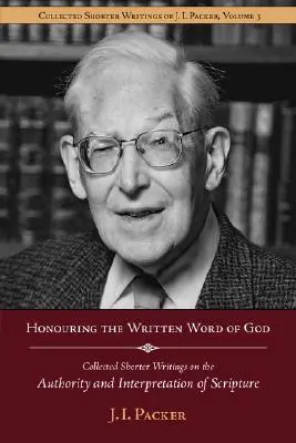 Onorarea Cuvântului scris al lui Dumnezeu: Collected Shorter Writings of J.I. Packer privind autoritatea și interpretarea Scripturii - Honouring the Written Word of God: Collected Shorter Writings of J.I. Packer on the Authority and Interpretation of Scripture