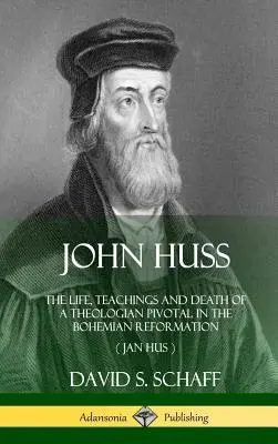 John Huss: Viața, învățăturile și moartea unui teolog esențial în reforma boemă (Jan Hus) (Hardcover) - John Huss: The Life, Teachings and Death of a Theologian Pivotal in the Bohemian Reformation (Jan Hus) (Hardcover)