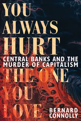 Întotdeauna îl rănești pe cel pe care îl iubești: Băncile centrale și asasinarea capitalismului - You Always Hurt the One You Love: Central Banks and the Murder of Capitalism