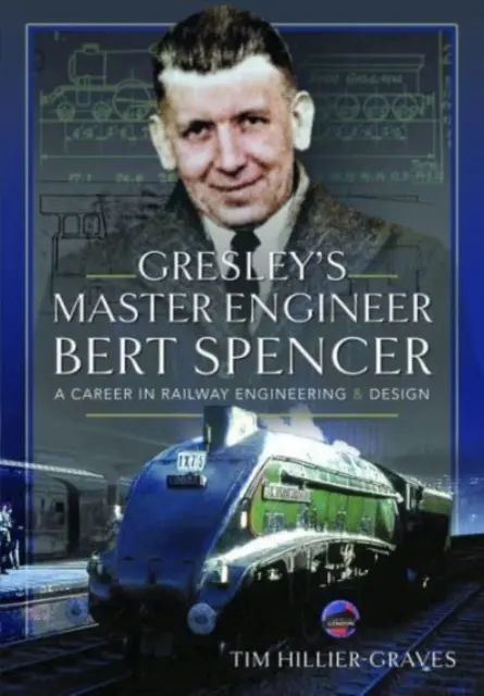 Bert Spencer, inginerul șef al lui Gresley: O carieră în inginerie și proiectare feroviară - Gresley's Master Engineer, Bert Spencer: A Career in Railway Engineering and Design