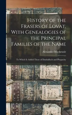 History of the Frasers of Lovat, With Genealogies of the Principal Families of the Name: La care se adaugă cele din Dunballoch și Phopachy - History of the Frasers of Lovat, With Genealogies of the Principal Families of the Name: To Which is Added Those of Dunballoch and Phopachy