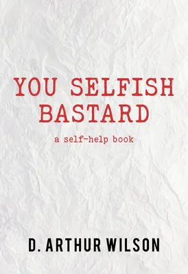 Bastard egoist: A Self Help Book - You Selfish Bastard: A Self Help Book