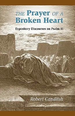 Rugăciunea unei inimi frânte: Discursuri expozitive asupra Psalmului 51 - The Prayer of a Broken Heart: Expository Discourses on Psalm 51