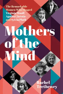 Mamele minții: Femeile remarcabile care le-au modelat pe Virginia Woolf, Agatha Christie și Sylvia Plath - Mothers of the Mind: The Remarkable Women Who Shaped Virginia Woolf, Agatha Christie and Sylvia Plath