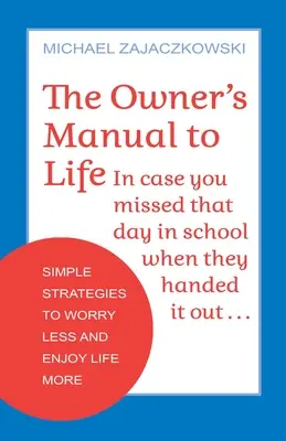 Manualul proprietarului pentru viață: Strategii simple pentru a vă îngrijora mai puțin și a vă bucura mai mult de viață - The Owner's Manual to Life: Simple Strategies to Worry Less and Enjoy Life More