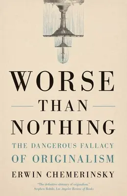 Mai rău decât nimic: Falsitatea periculoasă a originalismului - Worse Than Nothing: The Dangerous Fallacy of Originalism