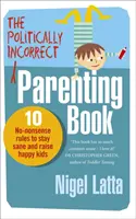 Politically Incorrect Parenting Book - 10 reguli fără sens pentru a rămâne sănătos și a crește copii fericiți - Politically Incorrect Parenting Book - 10 No-Nonsense Rules to Stay Sane and Raise Happy Kids