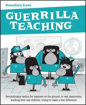 Guerrilla Teaching: Revolutionary Tactics for Teachers on the Ground, in Real Classrooms, Working with Real Children, Trying to Make a Rea