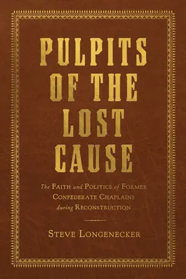 Pulpits of the Lost Cause: Credința și politica foștilor capelani confederați în timpul reconstrucției - Pulpits of the Lost Cause: The Faith and Politics of Former Confederate Chaplains During Reconstruction