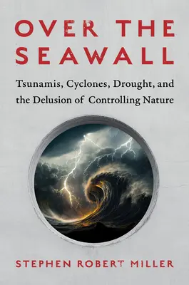 Peste dig: Tsunamis, cicloane, secetă și iluzia de a controla natura - Over the Seawall: Tsunamis, Cyclones, Drought, and the Delusion of Controlling Nature