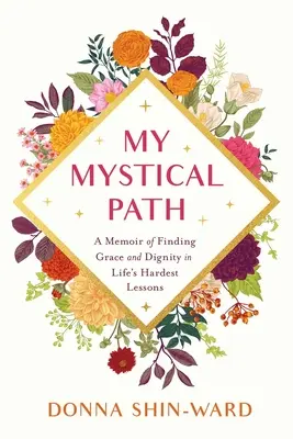 Calea mea mistică: Memorii despre găsirea harului și demnității în cele mai grele lecții ale vieții - My Mystical Path: A Memoir of Finding Grace and Dignity in Life's Hardest Lessons