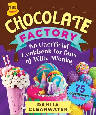 O carte de bucate neoficială pentru fanii lui Willy Wonka: Ciocolată apetisantă, deserturi și creații de dulciuri--75 de rețete delicioase! - An Unofficial Cookbook for Fans of Willy Wonka: Mouthwatering Chocolates, Desserts, and Candy Creations--75 Scrumptious Recipes!