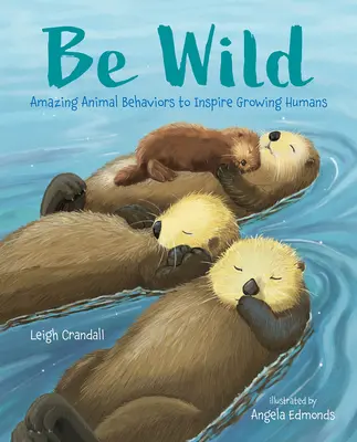 Fii sălbatic: Comportamente uimitoare ale animalelor pentru a inspira oamenii în creștere - Be Wild: Amazing Animal Behaviors to Inspire Growing Humans