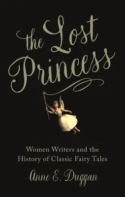 Prințesa pierdută: Femeile scriitoare și istoria basmelor clasice (Women Writers and the History of Classic Fairy Tales) - The Lost Princess: Women Writers and the History of Classic Fairy Tales