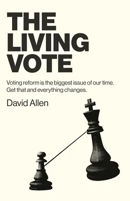 Votul viu: Reforma votului este cea mai mare problemă a timpului nostru. Obțineți asta și totul se va schimba. - The Living Vote: Voting Reform Is the Biggest Issue of Our Time. Get That and Everything Changes.