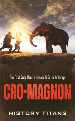 Cro-Magnon: primii oameni moderni timpurii care s-au stabilit în Europa - Cro-Magnon: The First Early Modern Humans to Settle in Europe
