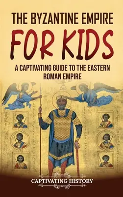 Imperiul Bizantin pentru copii: Un ghid captivant al Imperiului Roman de Răsărit - The Byzantine Empire for Kids: A Captivating Guide to the Eastern Roman Empire