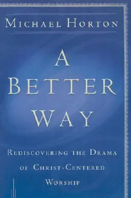 O cale mai bună: Redescoperirea dramei închinării centrate pe Dumnezeu (Rediscovering the Drama of God-Centered Worship) - A Better Way: Rediscovering the Drama of God-Centered Worship