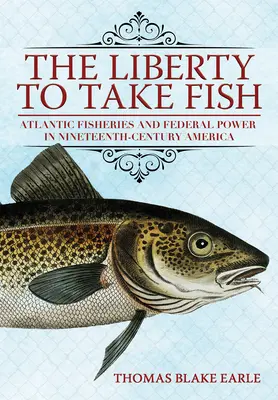 The Liberty to Take Fish: Pescuitul în Atlantic și puterea federală în America secolului al XIX-lea - The Liberty to Take Fish: Atlantic Fisheries and Federal Power in Nineteenth-Century America