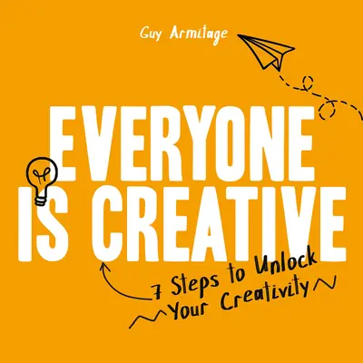 Toată lumea este creativă: Șapte pași simpli pentru a-ți debloca creativitatea - Everyone Is Creative: Seven Easy Steps to Unlock Your Creativity