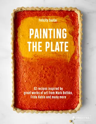 Pictarea farfuriei: 52 de rețete inspirate de marile opere de artă de la Mark Rothko, Frida Kahlo și Man Y More - Painting the Plate: 52 Recipes Inspired by Great Works of Art from Mark Rothko, Frida Kahlo, and Man Y More