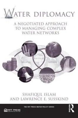 Water Diplomacy (Diplomația apei): A Negotiated Approach to Managing Complex Water Networks - Water Diplomacy: A Negotiated Approach to Managing Complex Water Networks