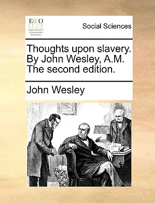 Thoughts Upon Slavery, de John Wesley, A.M. a doua ediție. - Thoughts Upon Slavery. by John Wesley, A.M. the Second Edition.