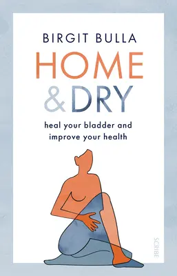 Acasă și uscat: Vindecă-ți vezica, tratează utisul și incontinența și îmbunătățește-ți sănătatea - Home and Dry: Heal Your Bladder, Treat Utis and Incontinence, and Improve Your Health