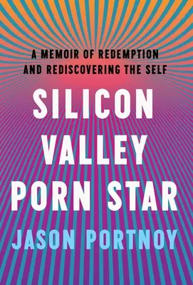 Silicon Valley Porn Star: A Memoir of Redemption and Rediscovering the Self (Memorii despre răscumpărare și redescoperirea sinelui) - Silicon Valley Porn Star: A Memoir of Redemption and Rediscovering the Self