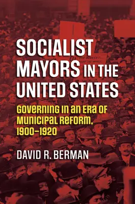 Socialist Mayors in the United States: Guvernarea într-o epocă a reformei municipale, 1900-1920 - Socialist Mayors in the United States: Governing in an Era of Municipal Reform, 1900-1920