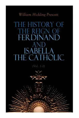 Istoria domniei lui Ferdinand și a Isabelei Catolice (Vol. 1-3): Ediție completă - The History of the Reign of Ferdinand and Isabella the Catholic (Vol. 1-3): Complete Edition