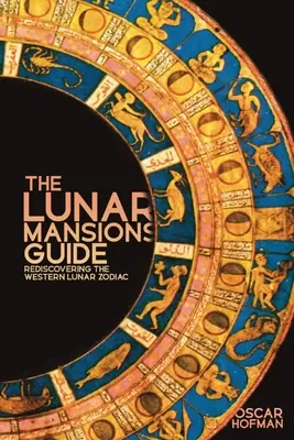 Ghidul Mansiunilor Lunare: Redescoperirea zodiacului lunar occidental - The Lunar Mansions Guide: Rediscovering the Western Lunar Zodiac