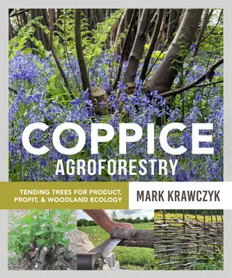 Coppice Agroforestry: Îngrijirea arborilor pentru produs, profit și ecologie forestieră - Coppice Agroforestry: Tending Trees for Product, Profit, and Woodland Ecology