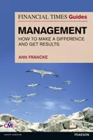 FT Guide to Management - Cum să fii un manager care face diferența și obține rezultate - FT Guide to Management - How to be a Manager Who Makes a Difference and Gets Results