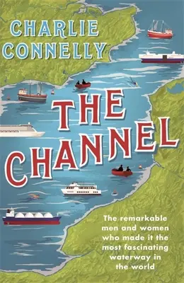 The Channel: The Remarkable Men and Women Who Made It the Most Fascinating Waterway in the World (Bărbații și femeile remarcabile care l-au transformat în cea mai fascinantă cale navigabilă din lume) - The Channel: The Remarkable Men and Women Who Made It the Most Fascinating Waterway in the World