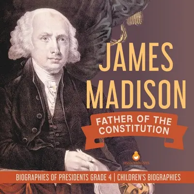James Madison: Tatăl Constituției Biografii ale președinților Biografii pentru copii clasa a IV-a - James Madison: Father of the Constitution Biographies of Presidents Grade 4 Children's Biographies