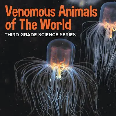 Animale veninoase din lume: Seria de științe pentru clasa a treia - Venomous Animals of The World: Third Grade Science Series
