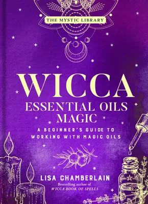 Magia uleiurilor esențiale Wicca: Ghidul începătorului pentru lucrul cu uleiurile magicevolumul 6 - Wicca Essential Oils Magic: A Beginner's Guide to Working with Magic Oilsvolume 6