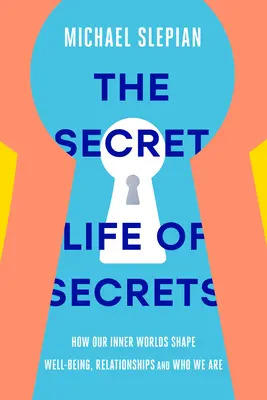 The Secret Life of Secrets: How Our Inner Worlds Shape Well-Being, Relationships, and Who We Are