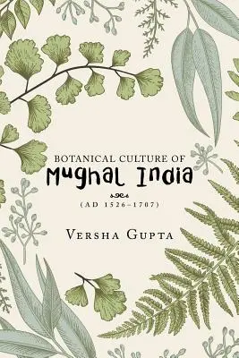 Cultura botanică a Indiei Mughal: (Ad 1526-1707) - Botanical Culture of Mughal India: (Ad 1526-1707)