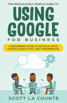 Ghidul ridicol de simplu pentru utilizarea Google pentru afaceri: Un ghid pentru începători pentru Google Apps, Google Analytics și Chromebook - The Ridiculously Simple Guide to Using Google for Business: A Beginners Guide to Google Apps, Google Analytics, and Chromebook