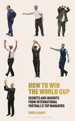 Cum să câștigi Cupa Mondială: Secretele și intuițiile celor mai buni manageri din fotbalul internațional - How to Win the World Cup: Secrets and Insights from International Football's Top Managers