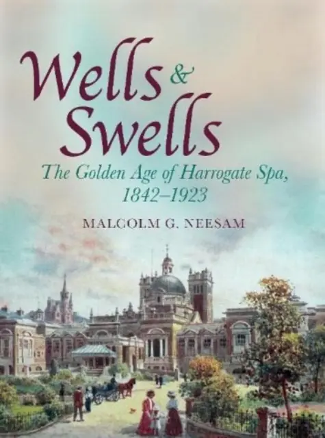 Wells and Swells - Epoca de aur a Harrogate Spa, 1842-1923 - Wells and Swells - The Golden Age of Harrogate Spa, 1842-1923