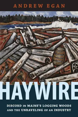 Haywire: Discordie în pădurile forestiere din Maine și destrămarea unei industrii - Haywire: Discord in Maine's Logging Woods and the Unraveling of an Industry