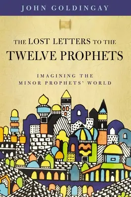 Scrisorile pierdute către cei doisprezece profeți: Imaginarea lumii profeților minori - The Lost Letters to the Twelve Prophets: Imagining the Minor Prophets' World