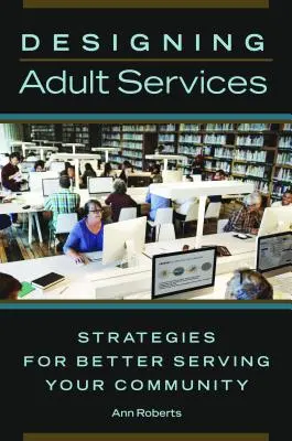 Proiectarea serviciilor pentru adulți: Strategii pentru o mai bună deservire a comunității dumneavoastră - Designing Adult Services: Strategies for Better Serving Your Community