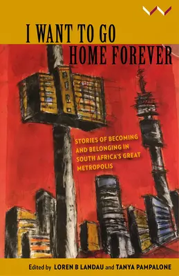 Vreau să merg acasă pentru totdeauna: Stories of Becoming and Belonging in South Africa's Great Metropolis - I Want to Go Home Forever: Stories of Becoming and Belonging in South Africa's Great Metropolis