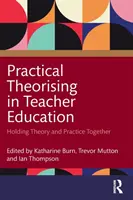 Teoretizarea practică în formarea profesorilor: Ținând laolaltă teoria și practica - Practical Theorising in Teacher Education: Holding Theory and Practice Together