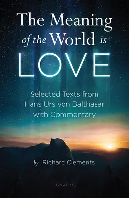 Sensul lumii este iubirea: Texte selectate de la Hans Urs Von Balthasar cu comentarii - The Meaning of the World Is Love: Selected Texts from Hans Urs Von Balthasar with Commentary