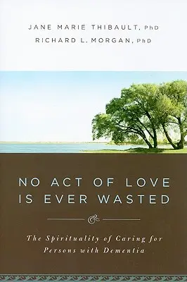 Niciun act de iubire nu este niciodată irosit: Spiritualitatea îngrijirii persoanelor cu demență - No Act of Love Is Ever Wasted: The Spirituality of Caring for Persons with Dementia